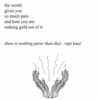 Image of rupi kaur poem: "the world / gives you / so much pain / and here you are / making gold out of it"